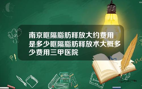 南京眶隔脂肪释放大约费用是多少眶隔脂肪释放术大概多少费用三甲医院