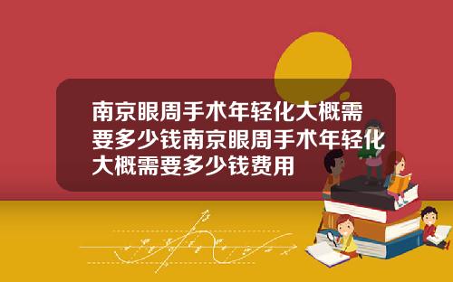 南京眼周手术年轻化大概需要多少钱南京眼周手术年轻化大概需要多少钱费用