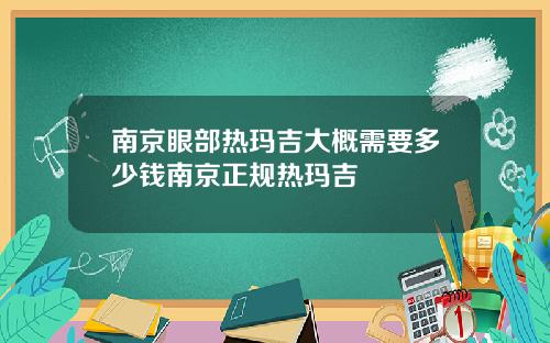 南京眼部热玛吉大概需要多少钱南京正规热玛吉