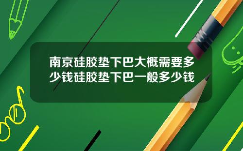 南京硅胶垫下巴大概需要多少钱硅胶垫下巴一般多少钱