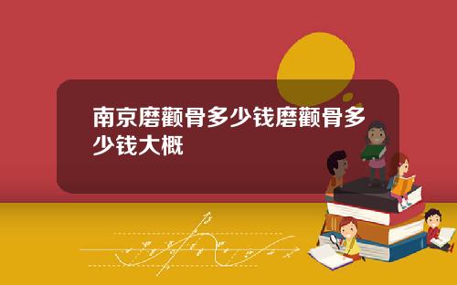 南京磨颧骨多少钱磨颧骨多少钱大概