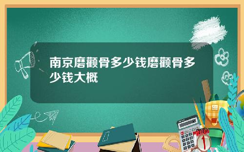 南京磨颧骨多少钱磨颧骨多少钱大概