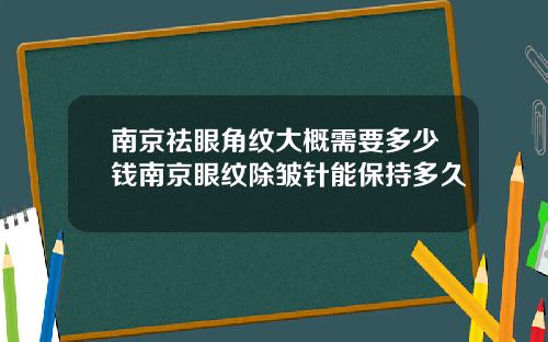 南京祛眼角纹大概需要多少钱南京眼纹除皱针能保持多久