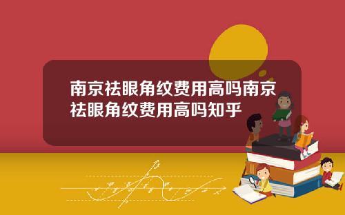 南京祛眼角纹费用高吗南京祛眼角纹费用高吗知乎