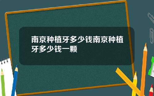 南京种植牙多少钱南京种植牙多少钱一颗