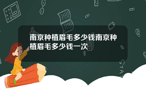 南京种植眉毛多少钱南京种植眉毛多少钱一次