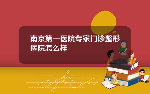 南京第一医院专家门诊整形医院怎么样