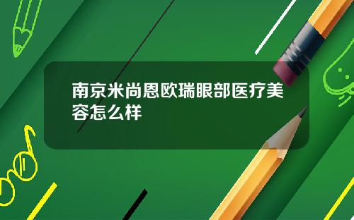 南京米尚恩欧瑞眼部医疗美容怎么样