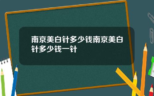 南京美白针多少钱南京美白针多少钱一针