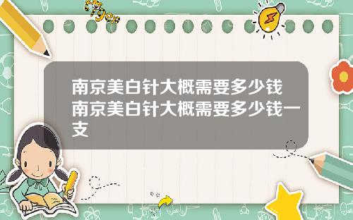 南京美白针大概需要多少钱南京美白针大概需要多少钱一支