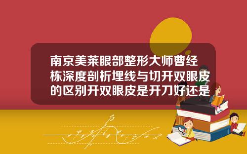 南京美莱眼部整形大师曹经栋深度剖析埋线与切开双眼皮的区别开双眼皮是开刀好还是埋线好一点