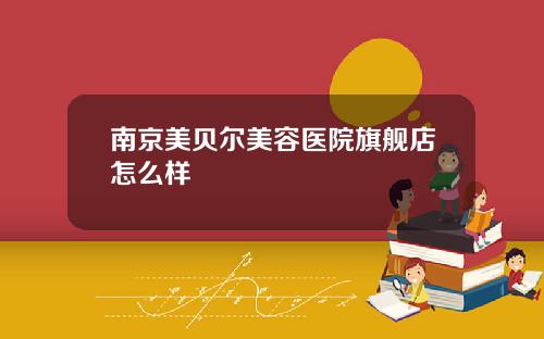 南京美贝尔美容医院旗舰店怎么样