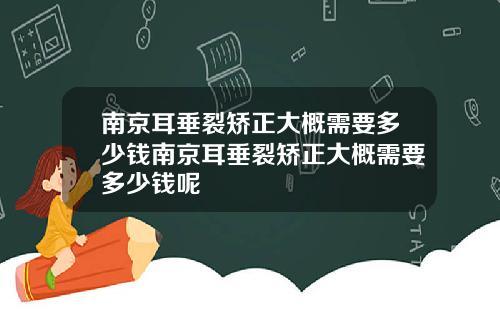 南京耳垂裂矫正大概需要多少钱南京耳垂裂矫正大概需要多少钱呢