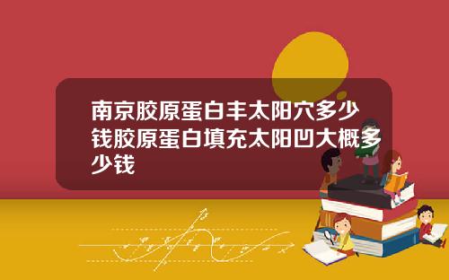 南京胶原蛋白丰太阳穴多少钱胶原蛋白填充太阳凹大概多少钱