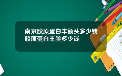 南京胶原蛋白丰额头多少钱胶原蛋白丰脸多少钱