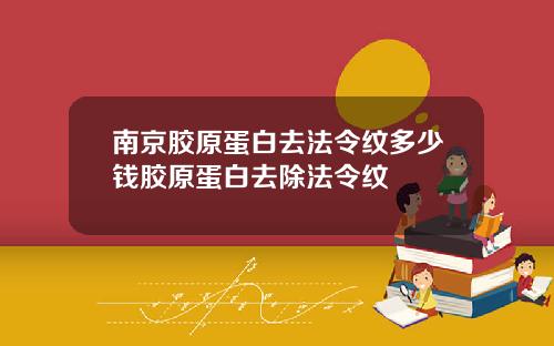 南京胶原蛋白去法令纹多少钱胶原蛋白去除法令纹