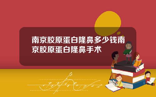 南京胶原蛋白隆鼻多少钱南京胶原蛋白隆鼻手术