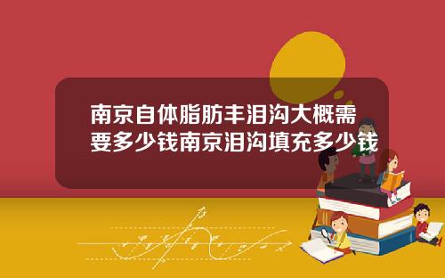 南京自体脂肪丰泪沟大概需要多少钱南京泪沟填充多少钱