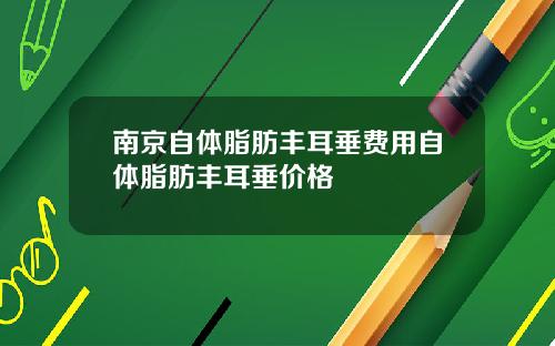 南京自体脂肪丰耳垂费用自体脂肪丰耳垂价格