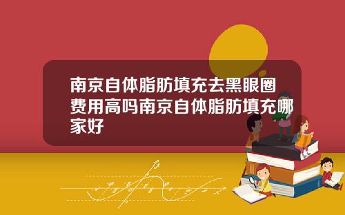 南京自体脂肪填充去黑眼圈费用高吗南京自体脂肪填充哪家好