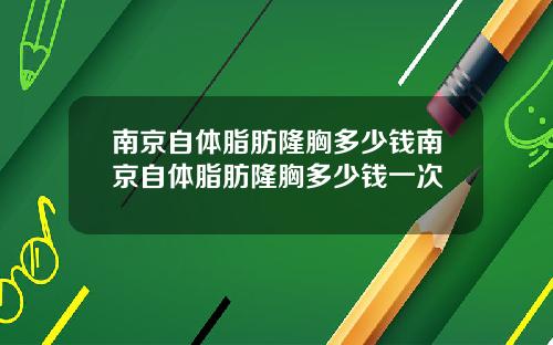 南京自体脂肪隆胸多少钱南京自体脂肪隆胸多少钱一次