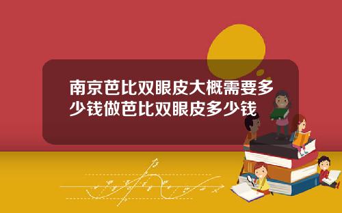 南京芭比双眼皮大概需要多少钱做芭比双眼皮多少钱