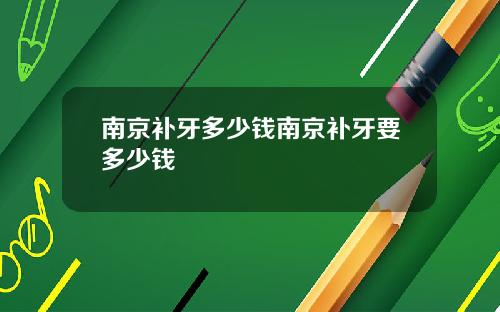 南京补牙多少钱南京补牙要多少钱