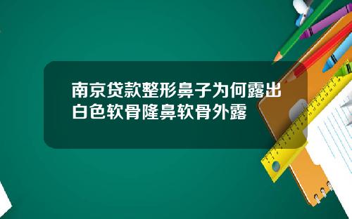 南京贷款整形鼻子为何露出白色软骨隆鼻软骨外露