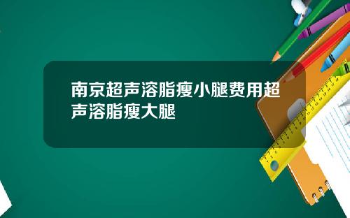 南京超声溶脂瘦小腿费用超声溶脂瘦大腿