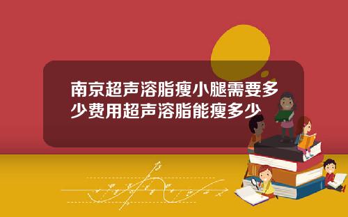 南京超声溶脂瘦小腿需要多少费用超声溶脂能瘦多少