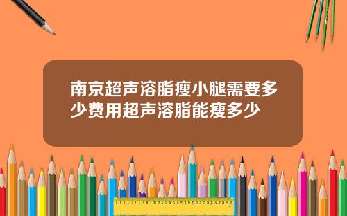 南京超声溶脂瘦小腿需要多少费用超声溶脂能瘦多少