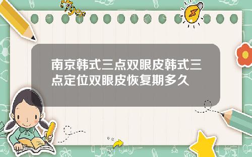 南京韩式三点双眼皮韩式三点定位双眼皮恢复期多久