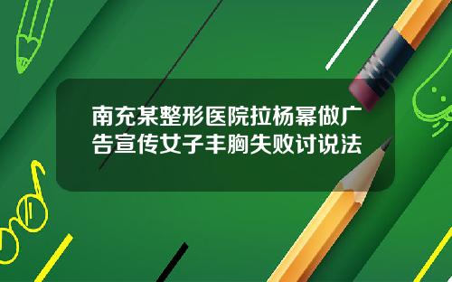 南充某整形医院拉杨幂做广告宣传女子丰胸失败讨说法