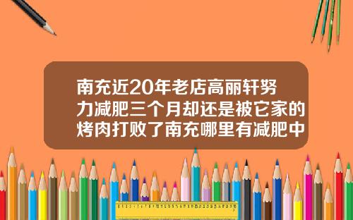 南充近20年老店高丽轩努力减肥三个月却还是被它家的烤肉打败了南充哪里有减肥中心