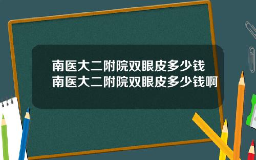 南医大二附院双眼皮多少钱南医大二附院双眼皮多少钱啊