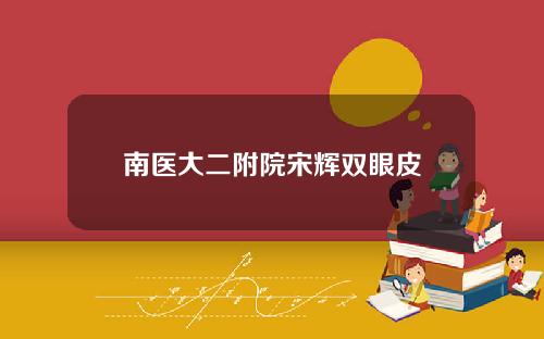 南医大二附院宋辉双眼皮