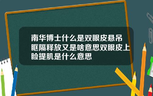 南华博士什么是双眼皮悬吊眶隔释放又是啥意思双眼皮上睑提肌是什么意思