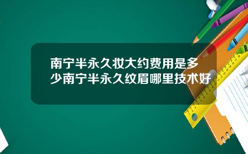 南宁半永久妆大约费用是多少南宁半永久纹眉哪里技术好