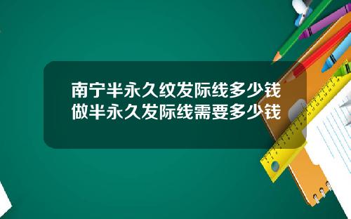 南宁半永久纹发际线多少钱做半永久发际线需要多少钱