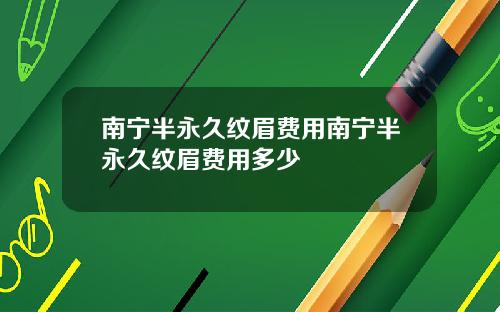 南宁半永久纹眉费用南宁半永久纹眉费用多少