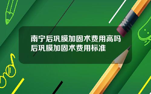 南宁后巩膜加固术费用高吗后巩膜加固术费用标准