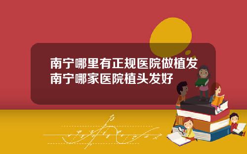 南宁哪里有正规医院做植发南宁哪家医院植头发好