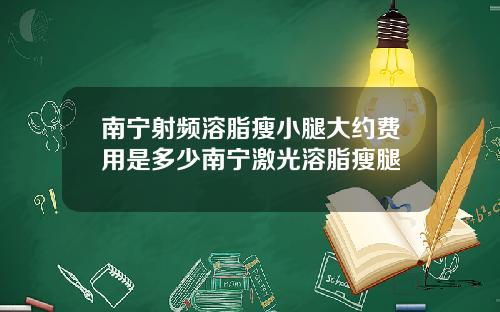 南宁射频溶脂瘦小腿大约费用是多少南宁激光溶脂瘦腿