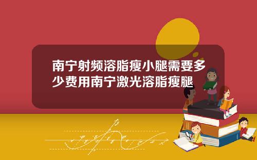 南宁射频溶脂瘦小腿需要多少费用南宁激光溶脂瘦腿