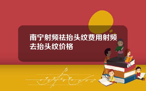 南宁射频祛抬头纹费用射频去抬头纹价格