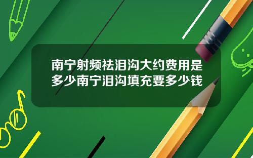 南宁射频祛泪沟大约费用是多少南宁泪沟填充要多少钱