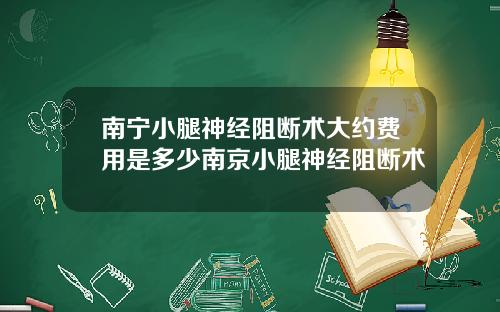 南宁小腿神经阻断术大约费用是多少南京小腿神经阻断术