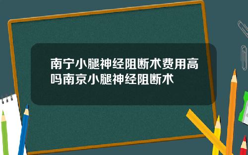 南宁小腿神经阻断术费用高吗南京小腿神经阻断术