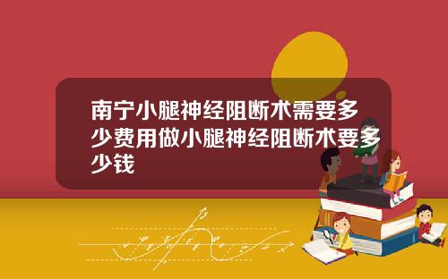 南宁小腿神经阻断术需要多少费用做小腿神经阻断术要多少钱