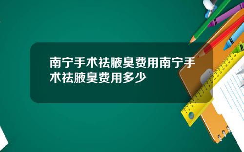 南宁手术祛腋臭费用南宁手术祛腋臭费用多少